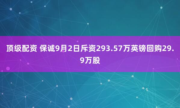 顶级配资 保诚9月2日斥资293.57万英镑回购29.9万股