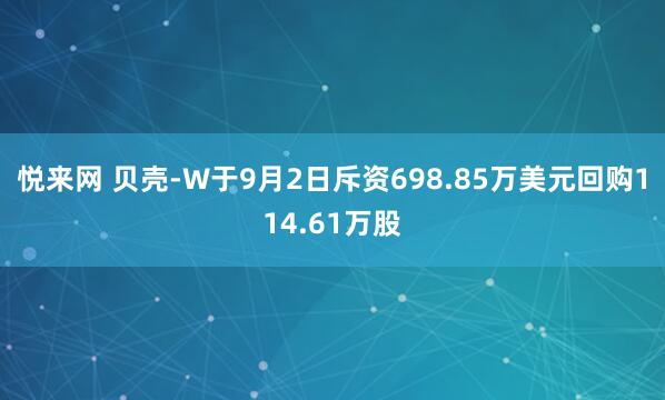 悦来网 贝壳-W于9月2日斥资698.85万美元回购114.61万股