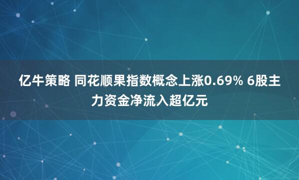 亿牛策略 同花顺果指数概念上涨0.69% 6股主力资金净流入超亿元