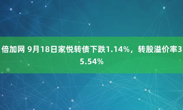 倍加网 9月18日家悦转债下跌1.14%，转股溢价率35.54%