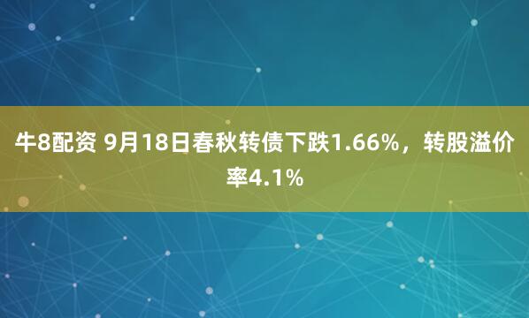 牛8配资 9月18日春秋转债下跌1.66%，转股溢价率4.1%