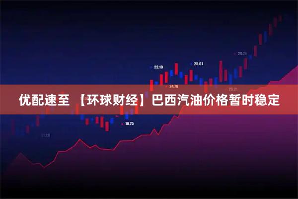 优配速至 【环球财经】巴西汽油价格暂时稳定