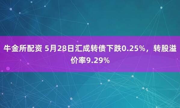 牛金所配资 5月28日汇成转债下跌0.25%，转股溢价率9.29%