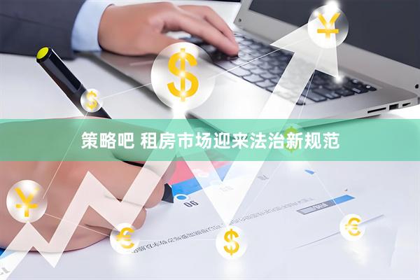 策略吧 租房市场迎来法治新规范