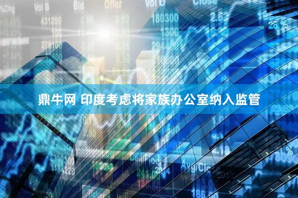 鼎牛网 印度考虑将家族办公室纳入监管