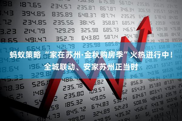 蚂蚁策略 “家在苏州·金秋购房季”火热进行中！全城联动、安家苏州正当时