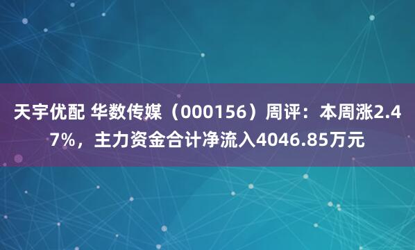 天宇优配 华数传媒（000156）周评：本周涨2.47%，主力资金合计净流入4046.85万元