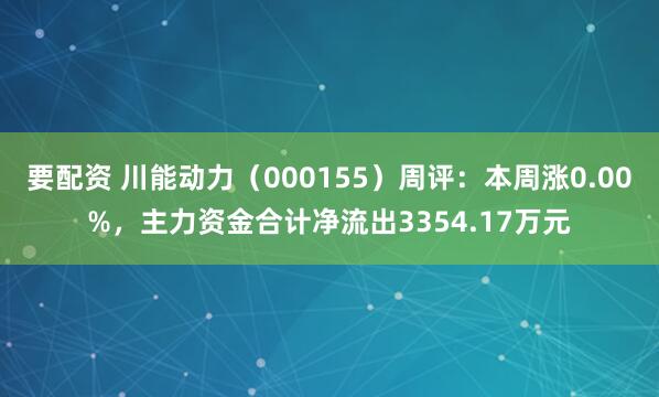 要配资 川能动力（000155）周评：本周涨0.00%，主力资金合计净流出3354.17万元