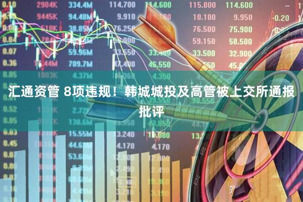 汇通资管 8项违规！韩城城投及高管被上交所通报批评