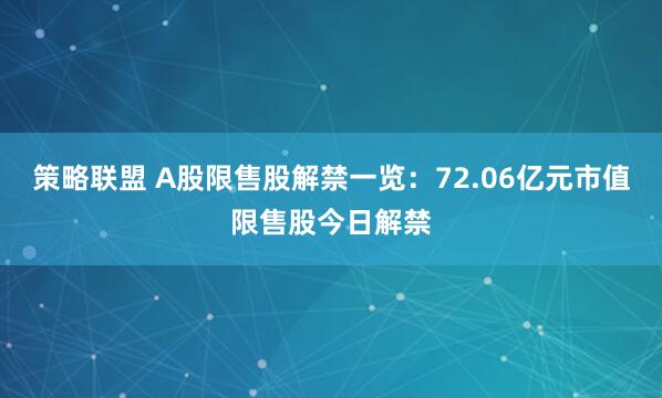 策略联盟 A股限售股解禁一览：72.06亿元市值限售股今日解禁