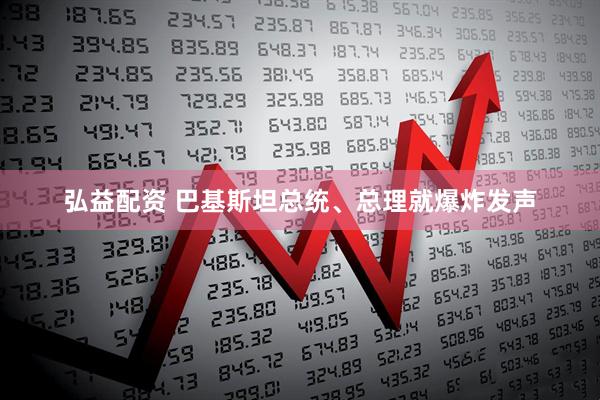 弘益配资 巴基斯坦总统、总理就爆炸发声