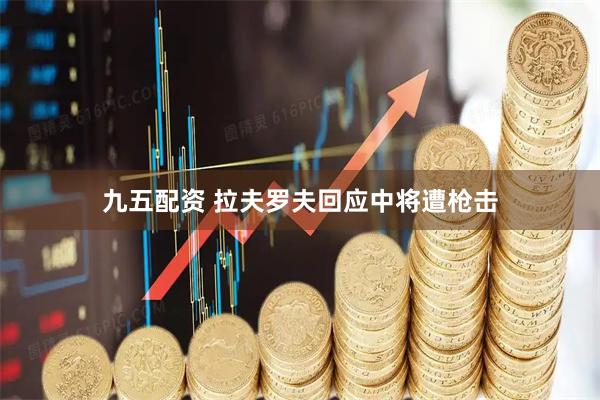 九五配资 拉夫罗夫回应中将遭枪击