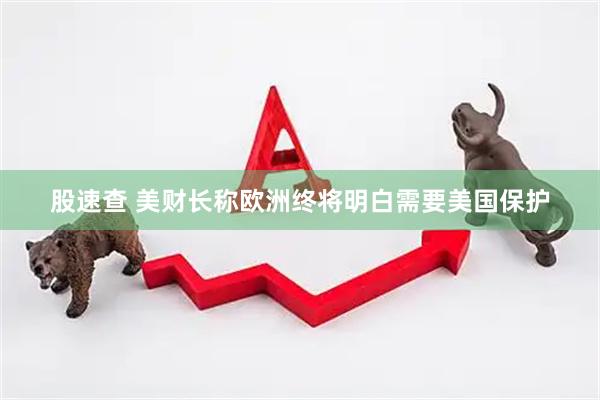股速查 美财长称欧洲终将明白需要美国保护