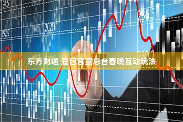 东方财通 豆包官宣总台春晚互动玩法