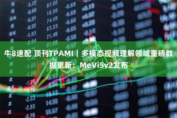 牛8速配 顶刊TPAMI｜多模态视频理解领域重磅数据更新：MeViSv2发布