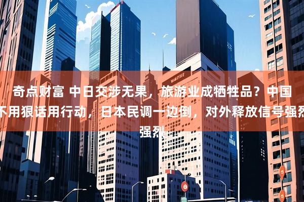 奇点财富 中日交涉无果，旅游业成牺牲品？中国不用狠话用行动，日本民调一边倒，对外释放信号强烈