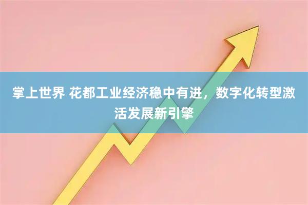 掌上世界 花都工业经济稳中有进，数字化转型激活发展新引擎