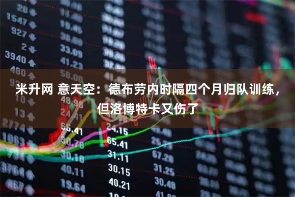 米升网 意天空：德布劳内时隔四个月归队训练，但洛博特卡又伤了