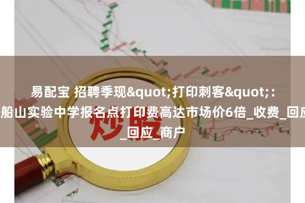 易配宝 招聘季现"打印刺客"：衡阳市船山实验中学报名点打印费高达市场价6倍_收费_回应_商户