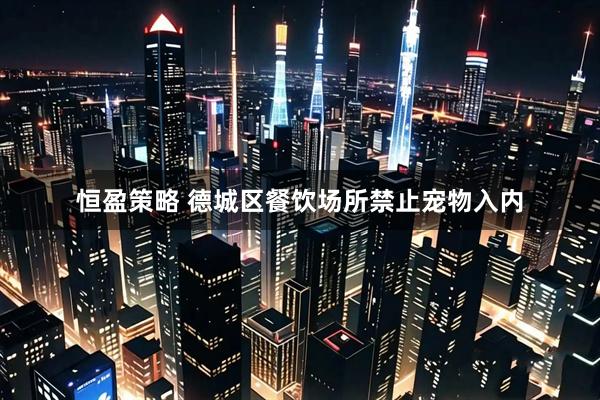 恒盈策略 德城区餐饮场所禁止宠物入内